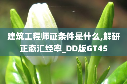 建筑工程师证条件是什么,解研正态汇经率_DD版GT45