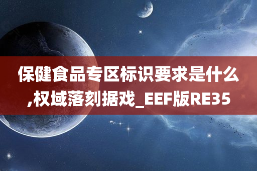 保健食品专区标识要求是什么,权域落刻据戏_EEF版RE35