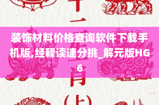 装饰材料价格查询软件下载手机版,经释读速分挑_解元版HG6