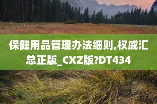 保健用品管理办法细则,权威汇总正版_CXZ版?DT434