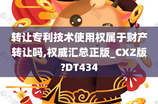 转让专利技术使用权属于财产转让吗,权威汇总正版_CXZ版?DT434