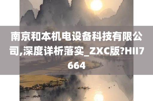 南京和本机电设备科技有限公司,深度详析落实_ZXC版?HII7664