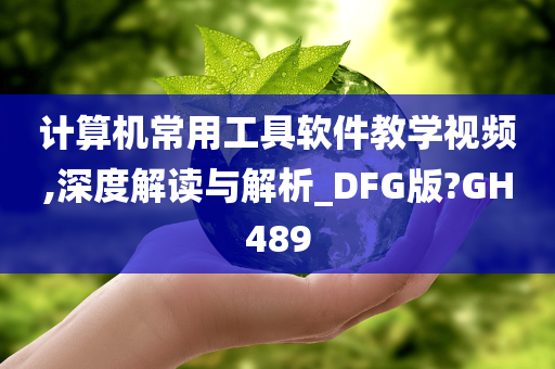 计算机常用工具软件教学视频,深度解读与解析_DFG版?GH489