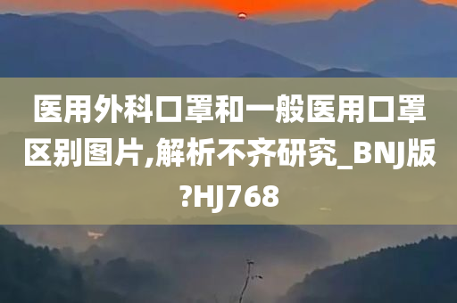 医用外科口罩和一般医用口罩区别图片,解析不齐研究_BNJ版?HJ768