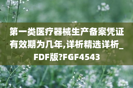 第一类医疗器械生产备案凭证有效期为几年,详析精选详析_FDF版?FGF4543