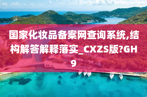 国家化妆品备案网查询系统,结构解答解释落实_CXZS版?GH9