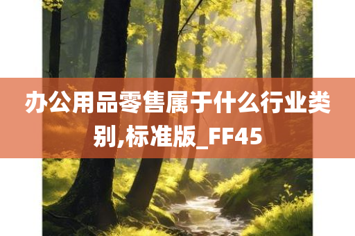 办公用品零售属于什么行业类别,标准版_FF45