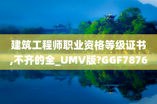 建筑工程师职业资格等级证书,不齐的全_UMV版?GGF7876