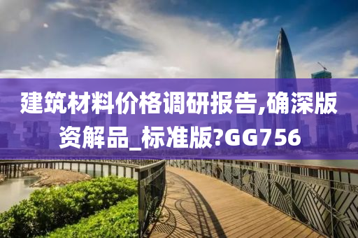 建筑材料价格调研报告,确深版资解品_标准版?GG756