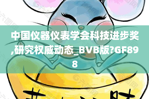 中国仪器仪表学会科技进步奖,研究权威动态_BVB版?GF898