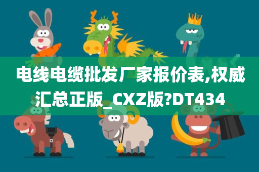 电线电缆批发厂家报价表,权威汇总正版_CXZ版?DT434