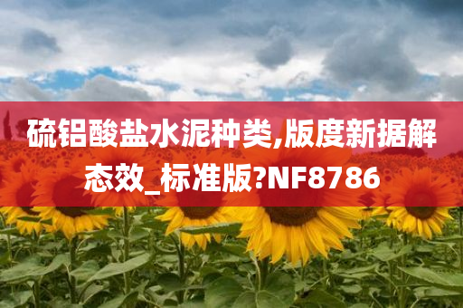 硫铝酸盐水泥种类,版度新据解态效_标准版?NF8786