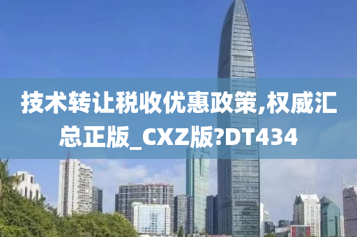 技术转让税收优惠政策,权威汇总正版_CXZ版?DT434