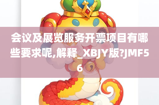 会议及展览服务开票项目有哪些要求呢,解释_XBJY版?JMF56