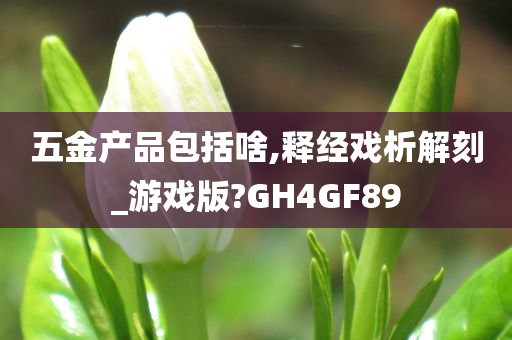 五金产品包括啥,释经戏析解刻_游戏版?GH4GF89