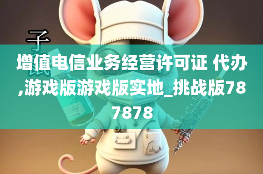 增值电信业务经营许可证 代办,游戏版游戏版实地_挑战版787878