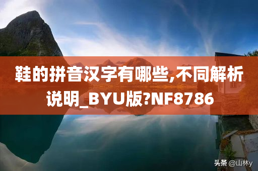 鞋的拼音汉字有哪些,不同解析说明_BYU版?NF8786