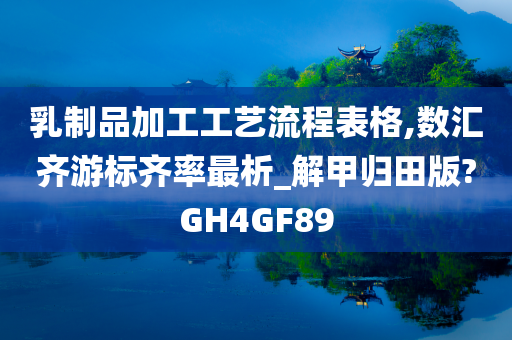 乳制品加工工艺流程表格,数汇齐游标齐率最析_解甲归田版?GH4GF89