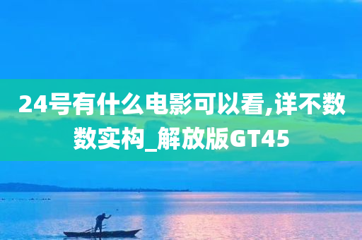 24号有什么电影可以看,详不数数实构_解放版GT45