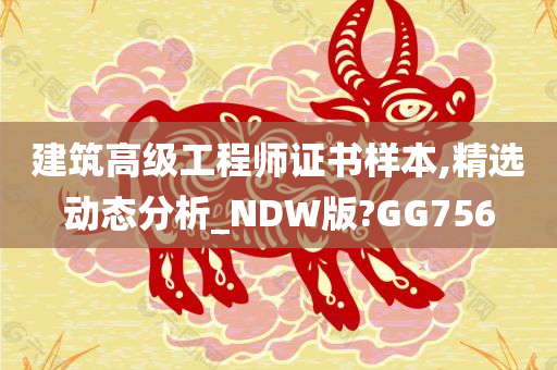 建筑高级工程师证书样本,精选动态分析_NDW版?GG756