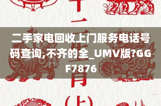 二手家电回收上门服务电话号码查询,不齐的全_UMV版?GGF7876