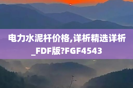 电力水泥杆价格,详析精选详析_FDF版?FGF4543