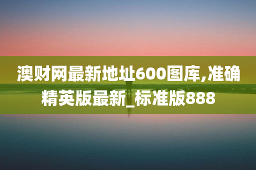 澳财网最新地址600图库,准确精英版最新_标准版888