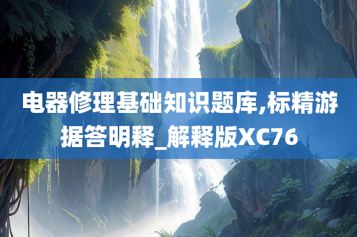 电器修理基础知识题库,标精游据答明释_解释版XC76