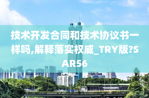 技术开发合同和技术协议书一样吗,解释落实权威_TRY版?SAR56