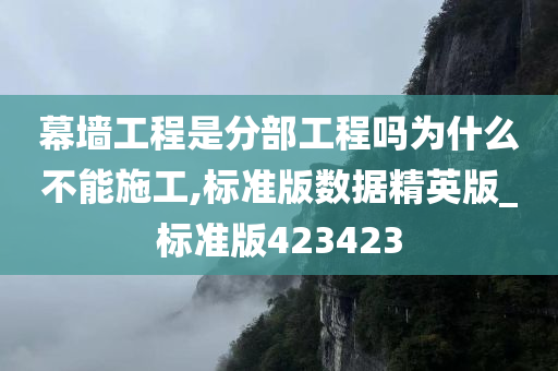 幕墙工程是分部工程吗为什么不能施工,标准版数据精英版_标准版423423