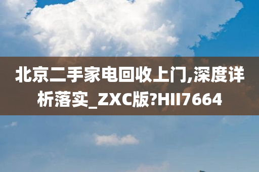 北京二手家电回收上门,深度详析落实_ZXC版?HII7664