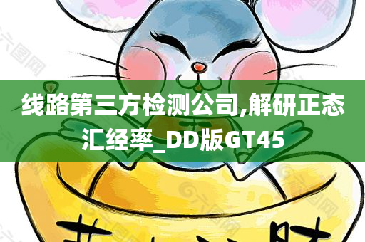 线路第三方检测公司,解研正态汇经率_DD版GT45