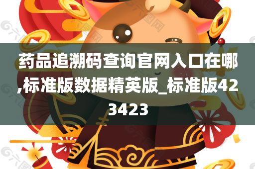 药品追溯码查询官网入口在哪,标准版数据精英版_标准版423423