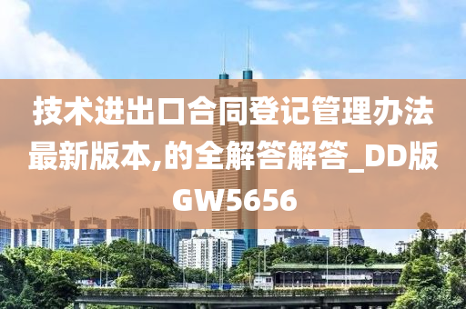 技术进出口合同登记管理办法最新版本,的全解答解答_DD版GW5656