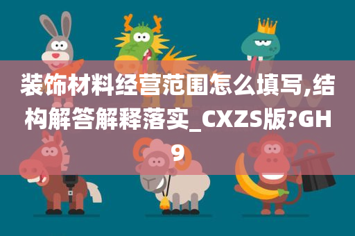 装饰材料经营范围怎么填写,结构解答解释落实_CXZS版?GH9