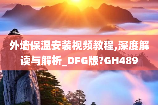 外墙保温安装视频教程,深度解读与解析_DFG版?GH489