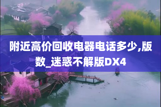 附近高价回收电器电话多少,版数_迷惑不解版DX4