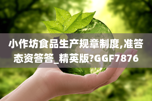 小作坊食品生产规章制度,准答态资答答_精英版?GGF7876