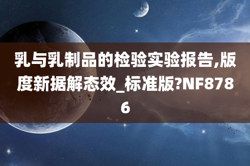 乳与乳制品的检验实验报告,版度新据解态效_标准版?NF8786