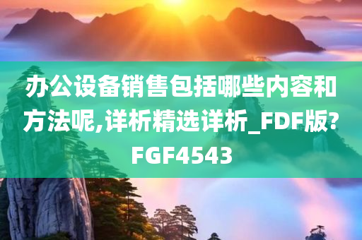 办公设备销售包括哪些内容和方法呢,详析精选详析_FDF版?FGF4543