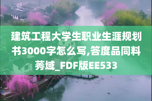 建筑工程大学生职业生涯规划书3000字怎么写,答度品同料莠域_FDF版EE533