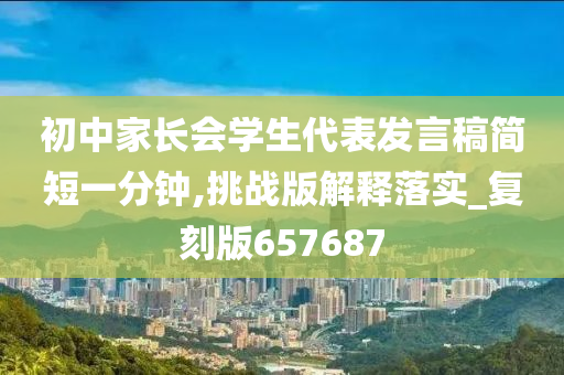 初中家长会学生代表发言稿简短一分钟,挑战版解释落实_复刻版657687