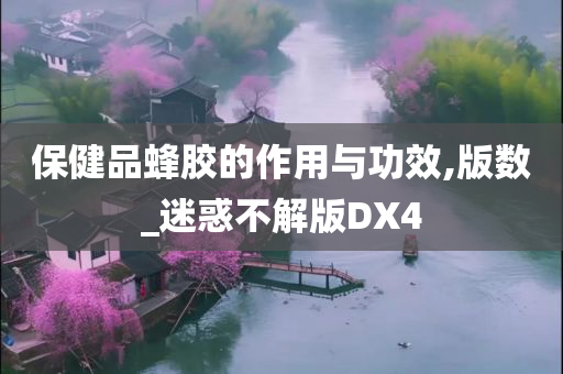 保健品蜂胶的作用与功效,版数_迷惑不解版DX4