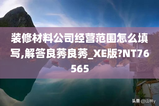 装修材料公司经营范围怎么填写,解答良莠良莠_XE版?NT76565