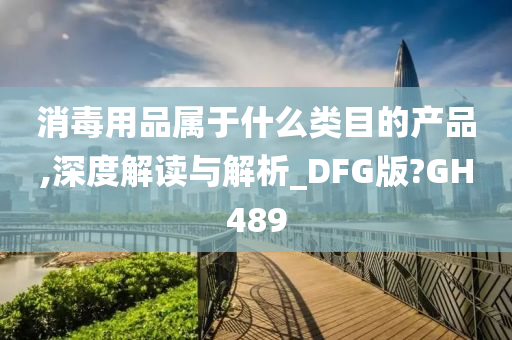 消毒用品属于什么类目的产品,深度解读与解析_DFG版?GH489