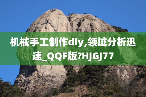 机械手工制作diy,领域分析迅速_QQF版?HJGJ77