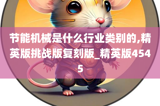 节能机械是什么行业类别的,精英版挑战版复刻版_精英版4545