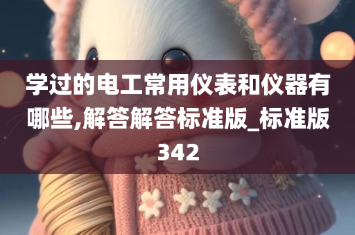 学过的电工常用仪表和仪器有哪些,解答解答标准版_标准版342