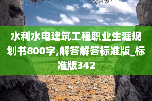 水利水电建筑工程职业生涯规划书800字,解答解答标准版_标准版342