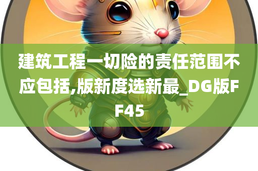 建筑工程一切险的责任范围不应包括,版新度选新最_DG版FF45